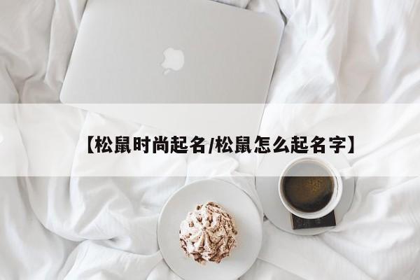 【松鼠时尚起名/松鼠怎么起名字】