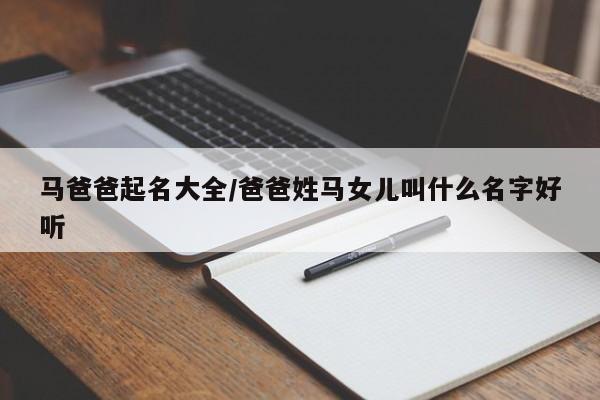 马爸爸起名大全/爸爸姓马女儿叫什么名字好听