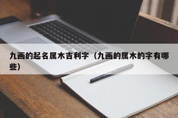 九画的起名属木吉利字（九画的属木的字有哪些）