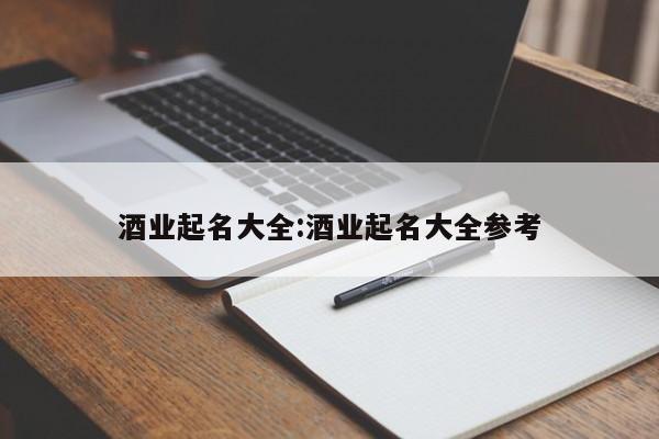酒业起名大全:酒业起名大全参考