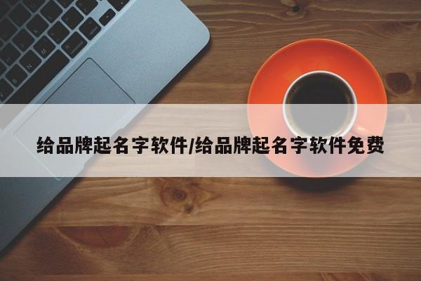 给品牌起名字软件/给品牌起名字软件免费