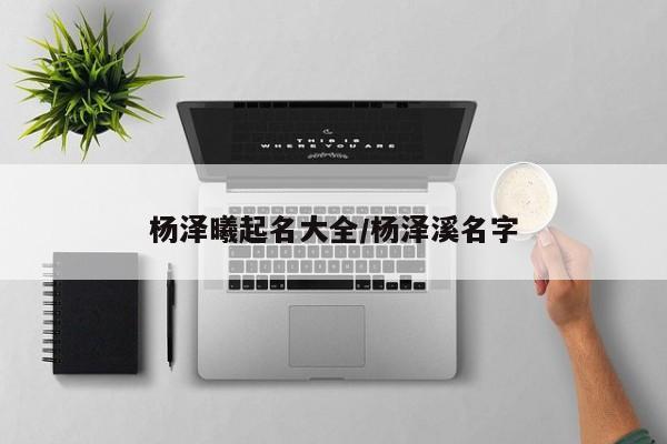 杨泽曦起名大全/杨泽溪名字