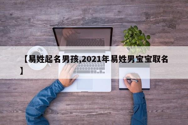 【易姓起名男孩,2021年易姓男宝宝取名】