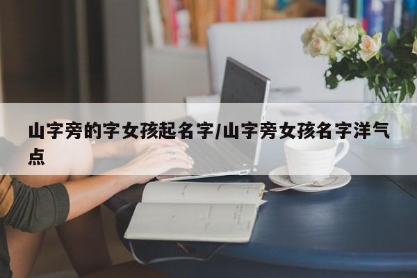 山字旁的字女孩起名字/山字旁女孩名字洋气点
